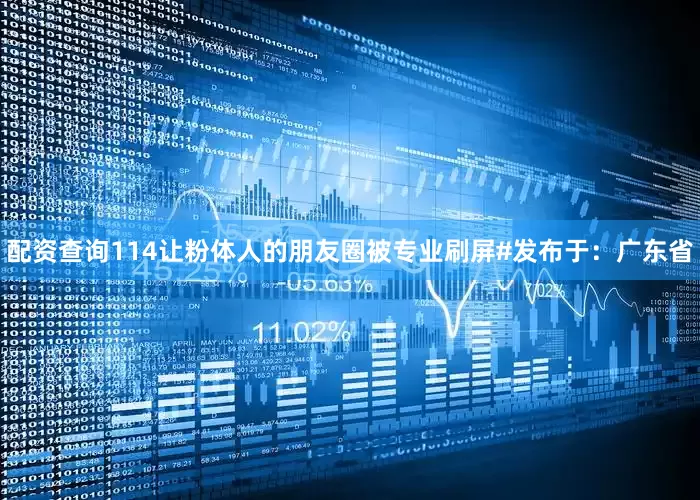 配资查询114让粉体人的朋友圈被专业刷屏#发布于：广东省