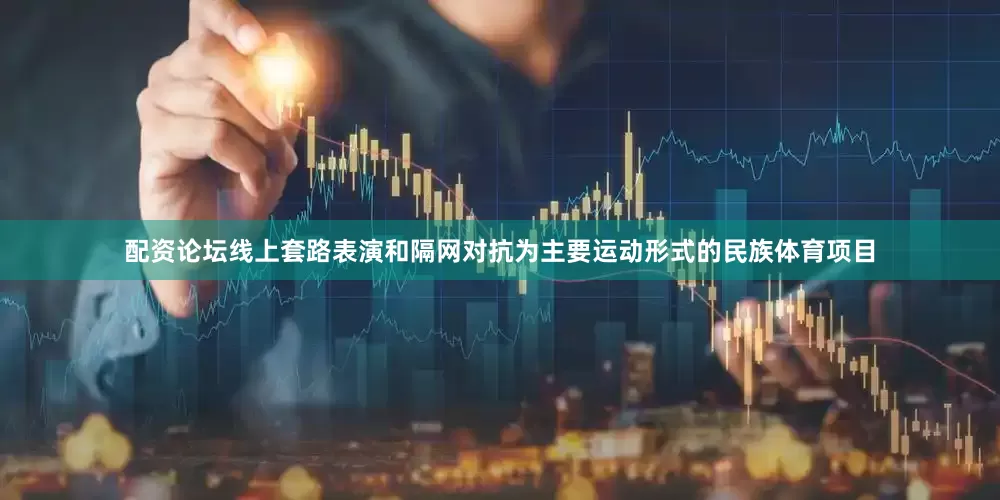 配资论坛线上套路表演和隔网对抗为主要运动形式的民族体育项目