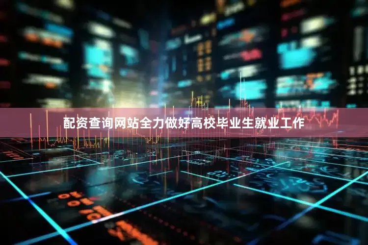 配资查询网站全力做好高校毕业生就业工作
