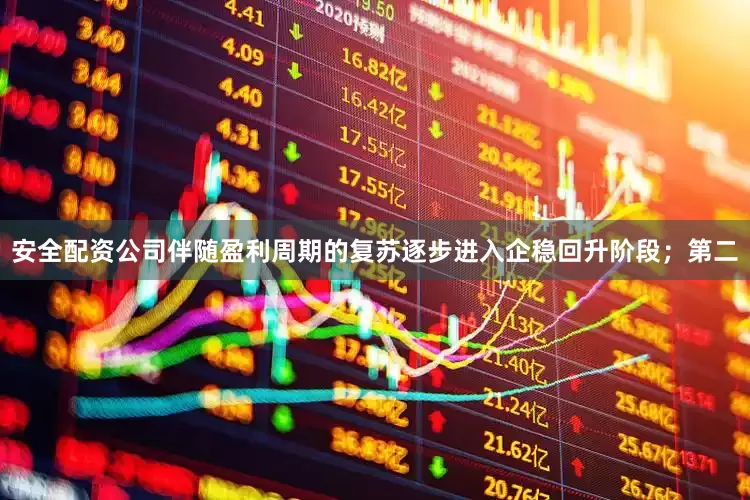 安全配资公司伴随盈利周期的复苏逐步进入企稳回升阶段；第二