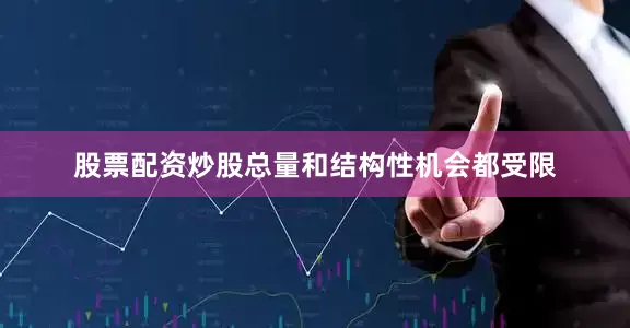 股票配资炒股总量和结构性机会都受限