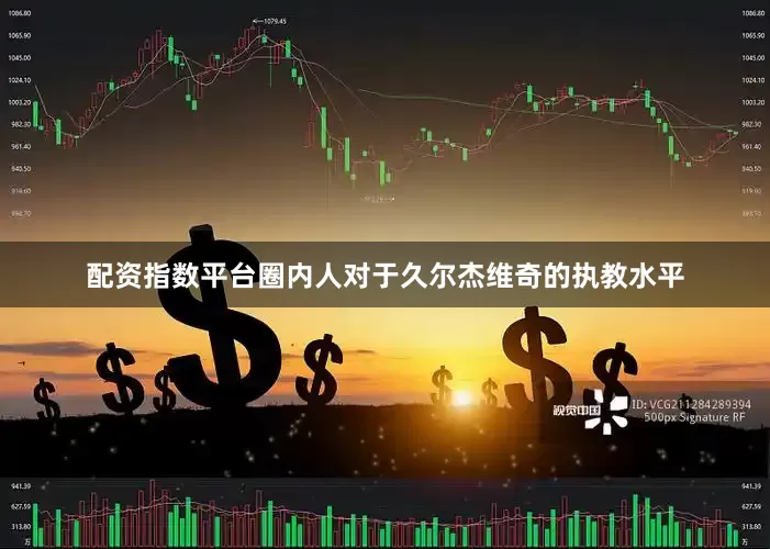 配资指数平台圈内人对于久尔杰维奇的执教水平