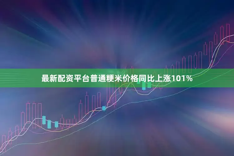 最新配资平台普通粳米价格同比上涨101%