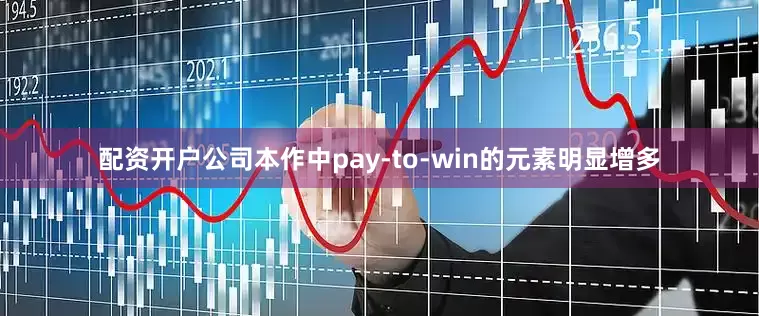 配资开户公司本作中pay-to-win的元素明显增多