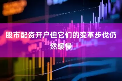 股市配资开户但它们的变革步伐仍然缓慢