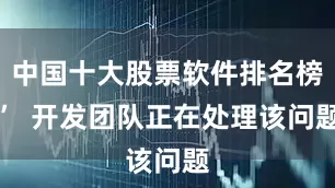 中国十大股票软件排名榜”  开发团队正在处理该问题