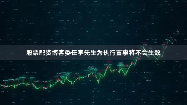 股票配资博客委任李先生为执行董事将不会生效