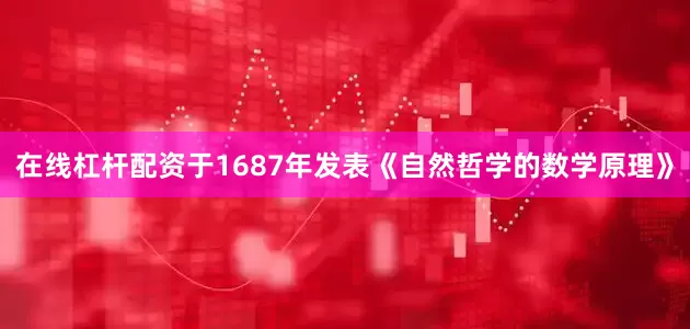 在线杠杆配资于1687年发表《自然哲学的数学原理》