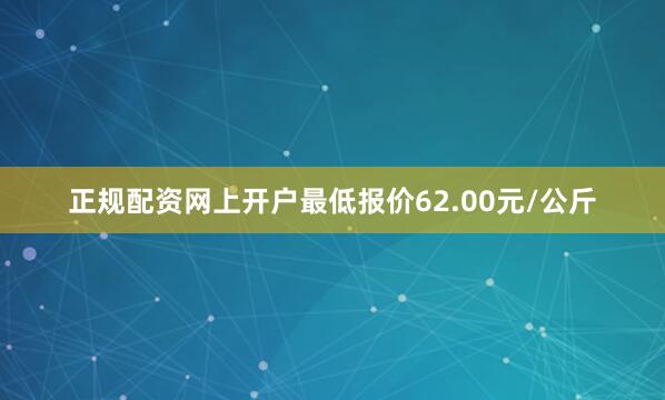 正规配资网上开户最低报价62.00元/公斤