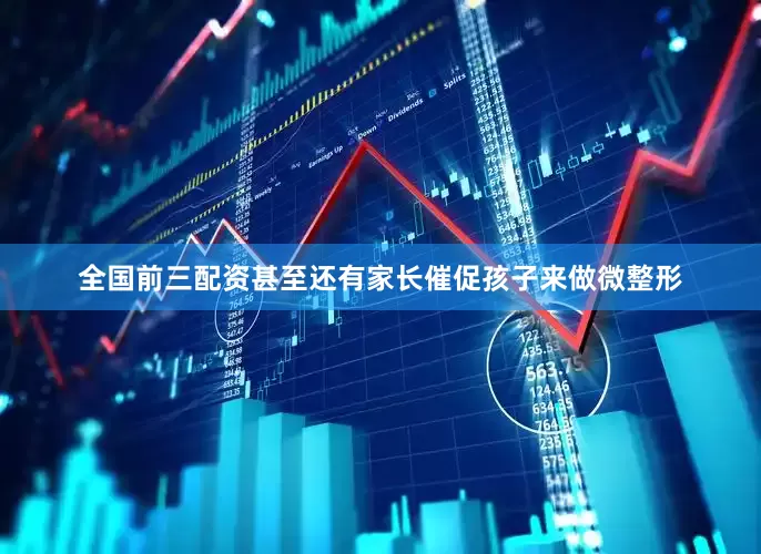 全国前三配资甚至还有家长催促孩子来做微整形
