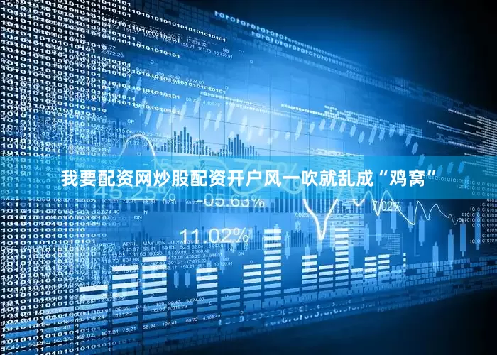 我要配资网炒股配资开户风一吹就乱成“鸡窝”
