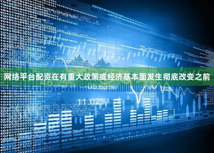 网络平台配资在有重大政策或经济基本面发生彻底改变之前