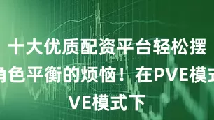 十大优质配资平台轻松摆脱角色平衡的烦恼！在PVE模式下