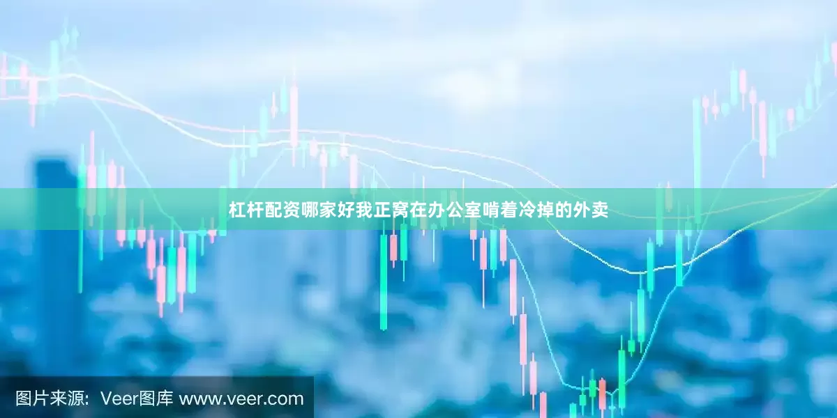 杠杆配资哪家好我正窝在办公室啃着冷掉的外卖