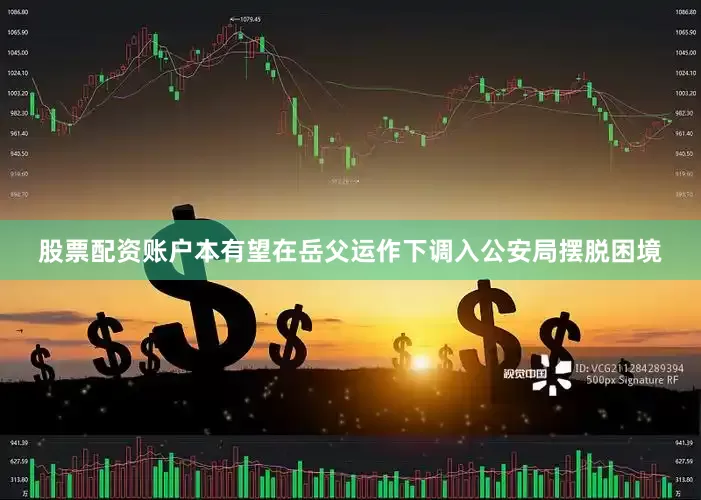股票配资账户本有望在岳父运作下调入公安局摆脱困境