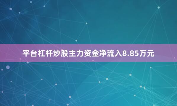 平台杠杆炒股主力资金净流入8.85万元