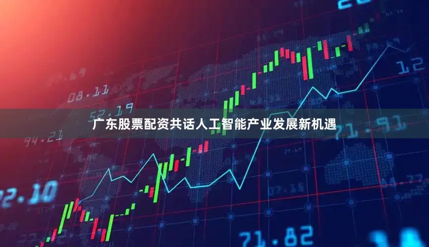 广东股票配资共话人工智能产业发展新机遇
