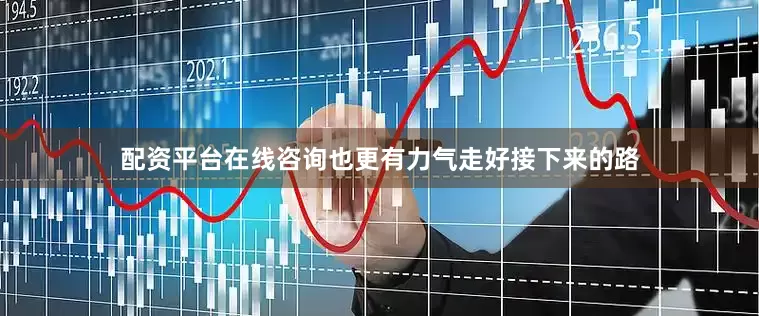 配资平台在线咨询也更有力气走好接下来的路