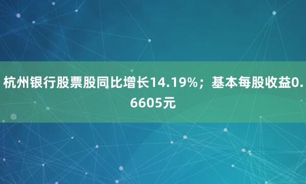 杭州银行股票股同比增长14.19%；基本每股收益0.6605元