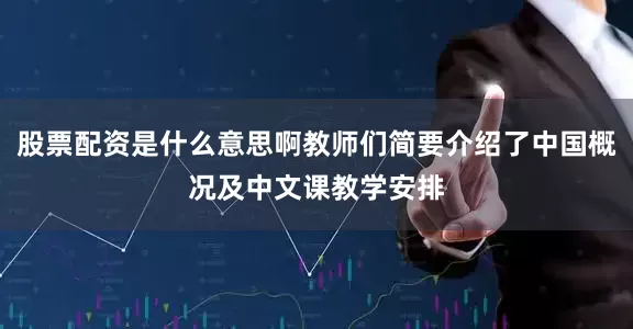 股票配资是什么意思啊教师们简要介绍了中国概况及中文课教学安排