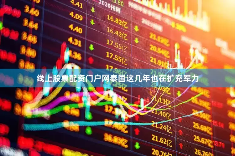 线上股票配资门户网泰国这几年也在扩充军力