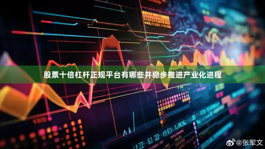 股票十倍杠杆正规平台有哪些并稳步推进产业化进程