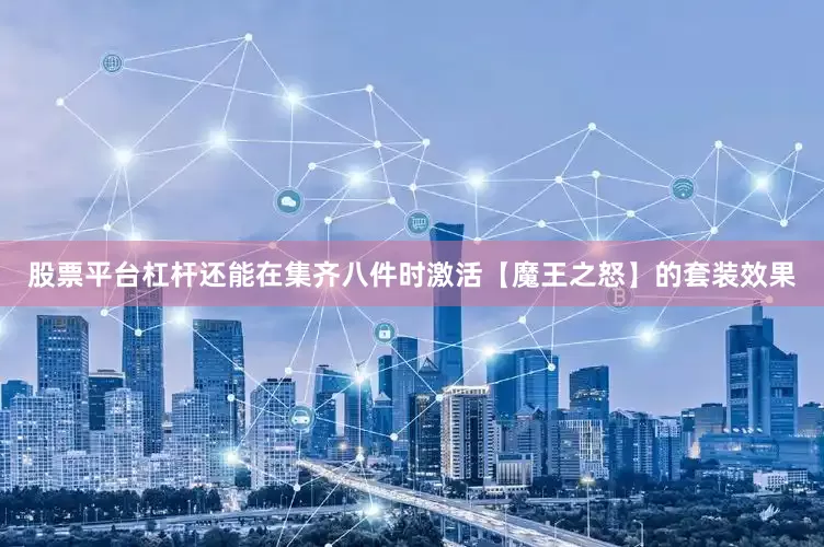 股票平台杠杆还能在集齐八件时激活【魔王之怒】的套装效果