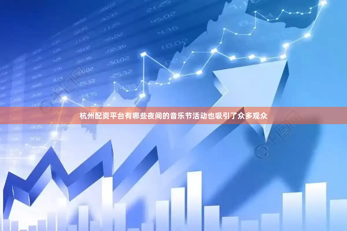 杭州配资平台有哪些夜间的音乐节活动也吸引了众多观众