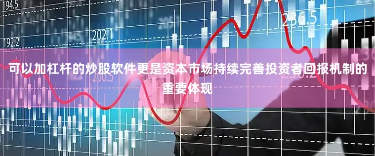 可以加杠杆的炒股软件更是资本市场持续完善投资者回报机制的重要体现
