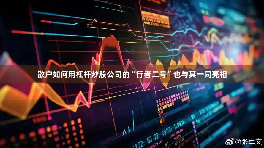 散户如何用杠杆炒股公司的“行者二号”也与其一同亮相