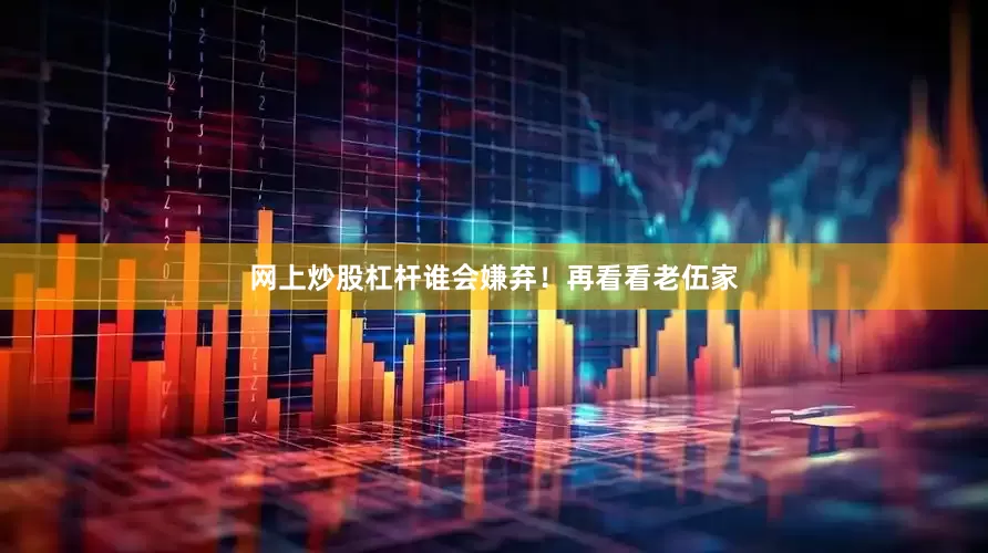 网上炒股杠杆谁会嫌弃！再看看老伍家