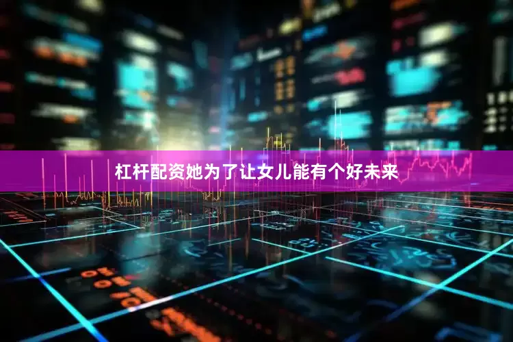 杠杆配资她为了让女儿能有个好未来