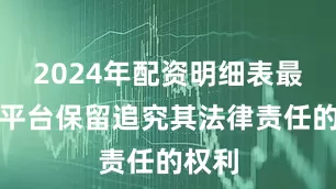 2024年配资明细表最新本平台保留追究其法律责任的权利