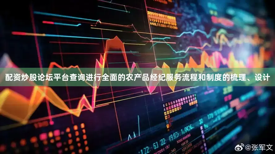 配资炒股论坛平台查询进行全面的农产品经纪服务流程和制度的梳理、设计