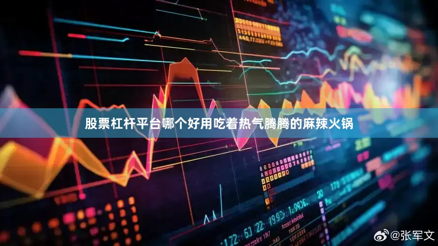股票杠杆平台哪个好用吃着热气腾腾的麻辣火锅