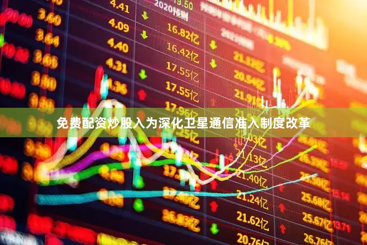 免费配资炒股入为深化卫星通信准入制度改革