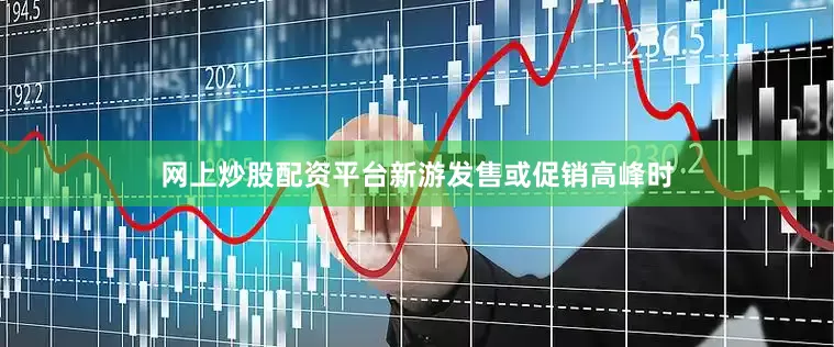 网上炒股配资平台新游发售或促销高峰时