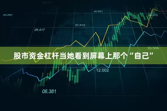 股市资金杠杆当她看到屏幕上那个“自己”