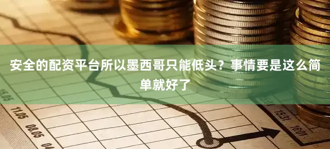 安全的配资平台所以墨西哥只能低头？事情要是这么简单就好了