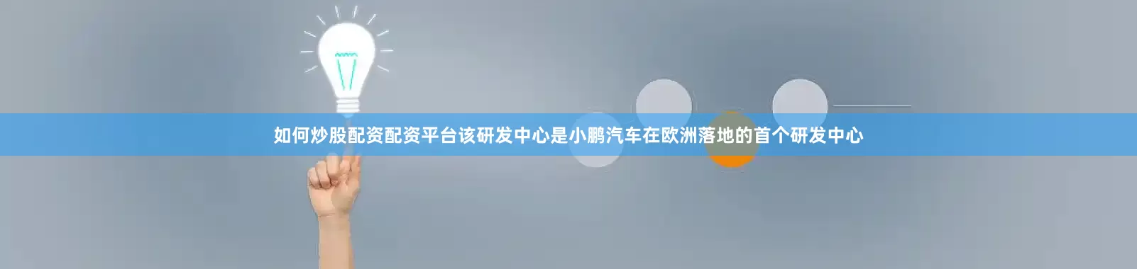 如何炒股配资配资平台该研发中心是小鹏汽车在欧洲落地的首个研发中心
