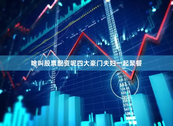 啥叫股票配资呢四大豪门夫妇一起聚餐