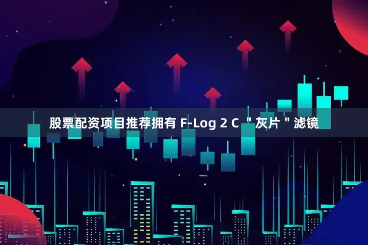 股票配资项目推荐拥有 F-Log 2 C ＂灰片＂滤镜