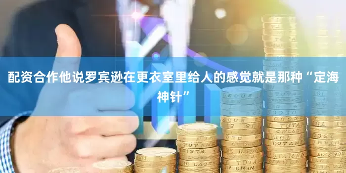 配资合作他说罗宾逊在更衣室里给人的感觉就是那种“定海神针”