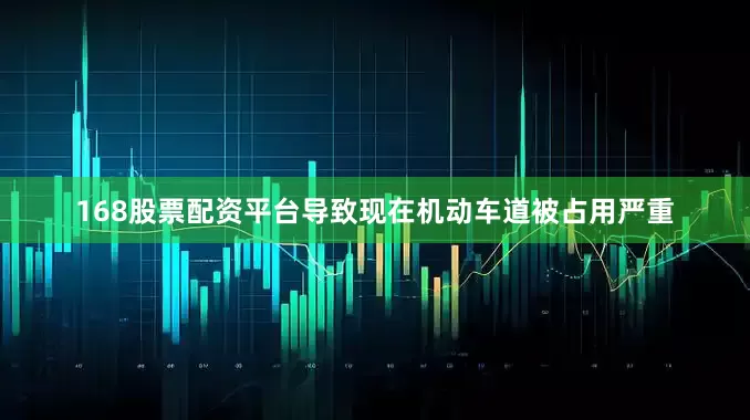 168股票配资平台导致现在机动车道被占用严重