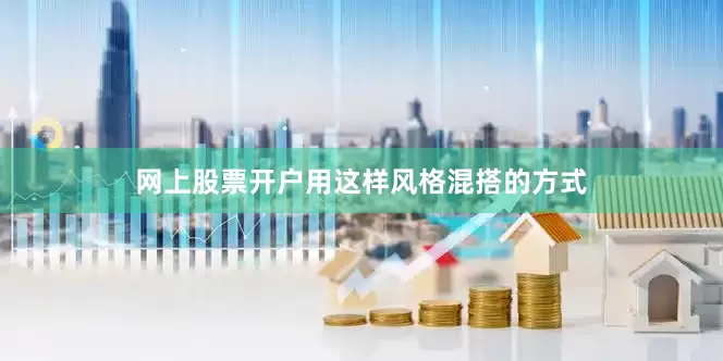 网上股票开户用这样风格混搭的方式