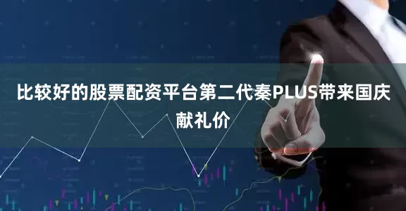 比较好的股票配资平台第二代秦PLUS带来国庆献礼价