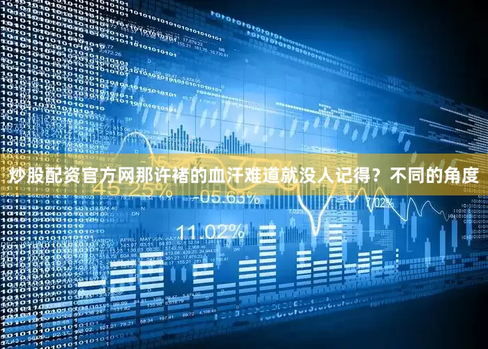 炒股配资官方网那许褚的血汗难道就没人记得？不同的角度