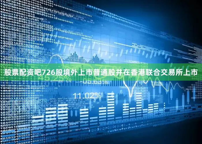 股票配资吧726股境外上市普通股并在香港联合交易所上市
