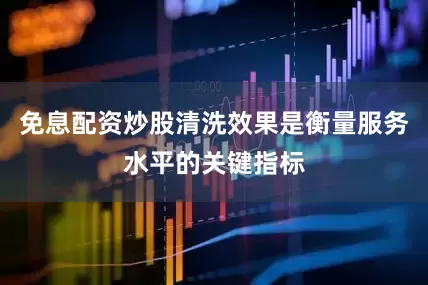 免息配资炒股清洗效果是衡量服务水平的关键指标
