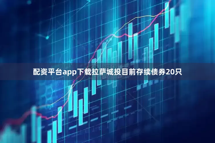 配资平台app下载拉萨城投目前存续债券20只